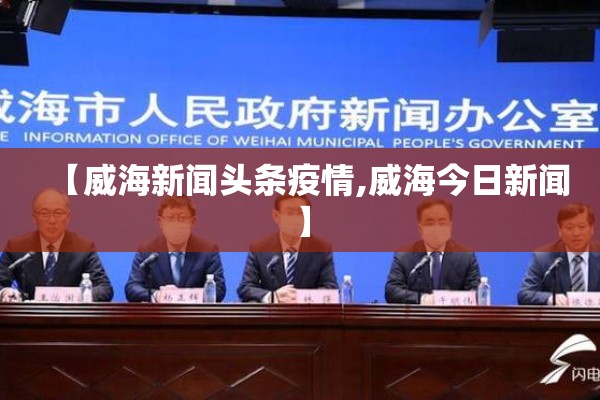【威海新闻头条疫情,威海今日新闻】