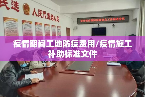 疫情期间工地防疫费用/疫情施工补助标准文件