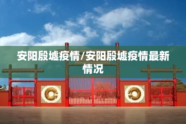 安阳殷墟疫情/安阳殷墟疫情最新情况 安阳殷墟疫情/安阳殷墟疫情最新情况