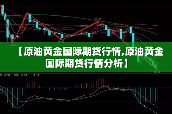 【原油黄金国际期货行情,原油黄金国际期货行情分析】 【原油黄金国际期货行情,原油黄金国际期货行情分析】