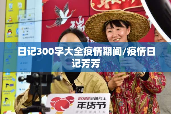 日记300字大全疫情期间/疫情日记芳芳 日记300字大全疫情期间/疫情日记芳芳