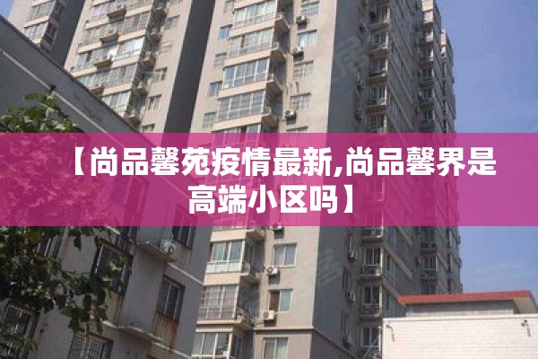 【尚品馨苑疫情最新,尚品馨界是高端小区吗】