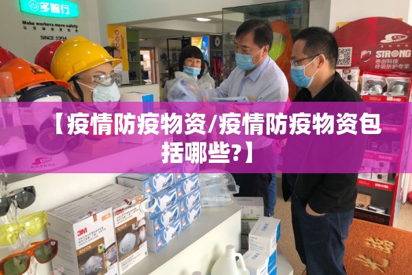 【疫情防疫物资/疫情防疫物资包括哪些?】