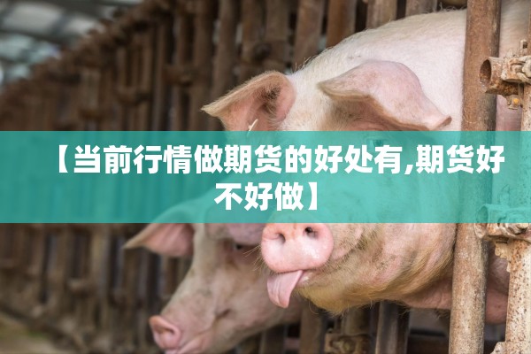 【当前行情做期货的好处有,期货好不好做】