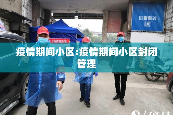 疫情期间小区:疫情期间小区封闭管理 疫情期间小区:疫情期间小区封闭管理