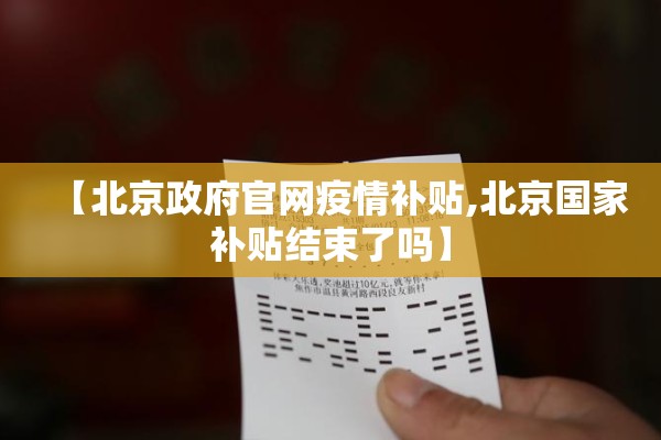 【北京政府官网疫情补贴,北京国家补贴结束了吗】 【北京政府官网疫情补贴,北京国家补贴结束了吗】