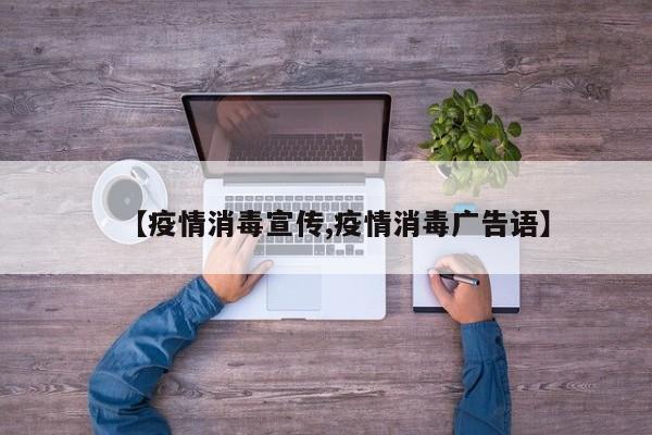 【疫情消毒宣传,疫情消毒广告语】