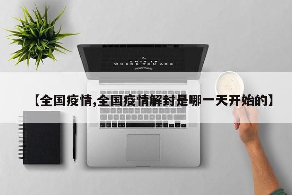【全国疫情,全国疫情解封是哪一天开始的】