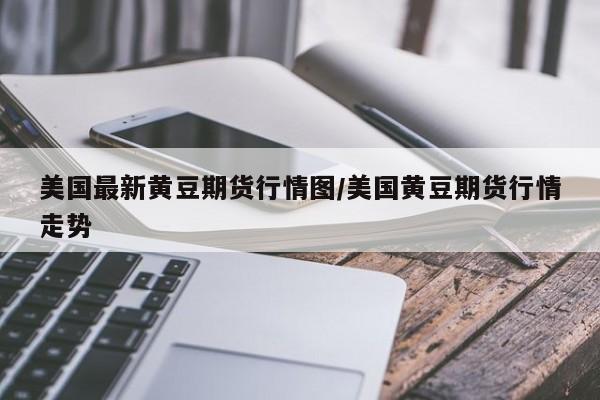 美国最新黄豆期货行情图/美国黄豆期货行情走势