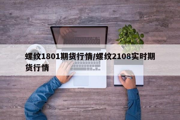 螺纹1801期货行情/螺纹2108实时期货行情
