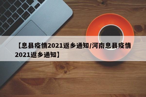 【息县疫情2021返乡通知/河南息县疫情2021返乡通知】