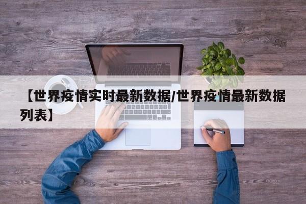 【世界疫情实时最新数据/世界疫情最新数据列表】