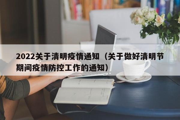 2022关于清明疫情通知(关于做好清明节期间疫情防控工作的通知)