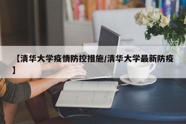 【清华大学疫情防控措施/清华大学最新防疫】