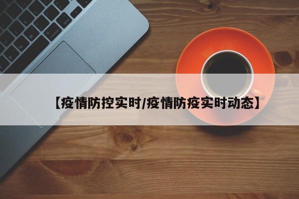 【疫情防控实时/疫情防疫实时动态】