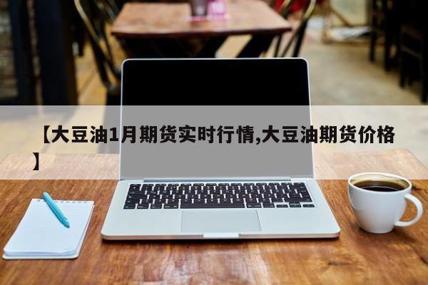 【大豆油1月期货实时行情,大豆油期货价格】