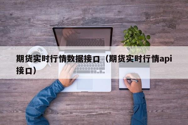 期货实时行情数据接口(期货实时行情api接口)