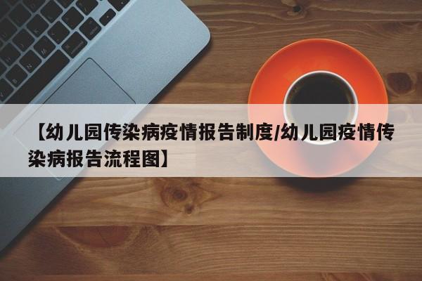 【幼儿园传染病疫情报告制度/幼儿园疫情传染病报告流程图】