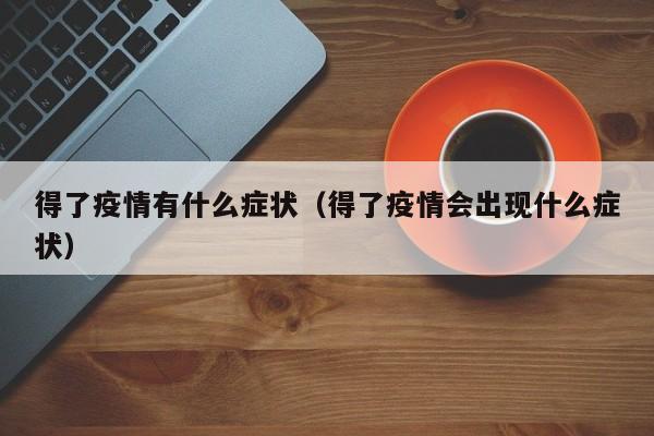 得了疫情有什么症状(得了疫情会出现什么症状)