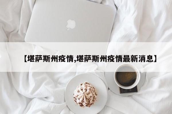 【堪萨斯州疫情,堪萨斯州疫情最新消息】