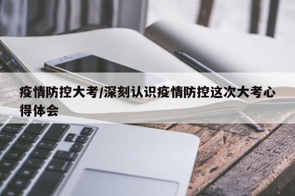 疫情防控大考/深刻认识疫情防控这次大考心得体会
