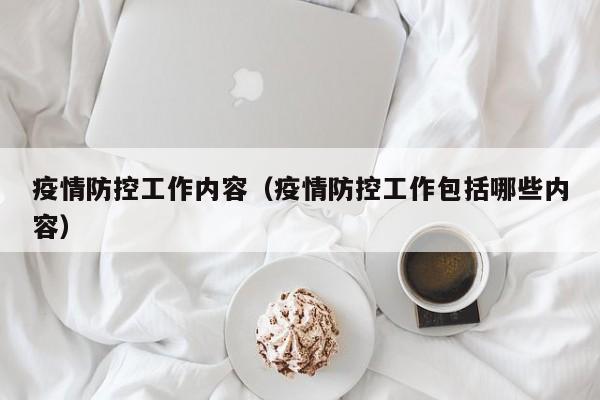 疫情防控工作内容(疫情防控工作包括哪些内容)