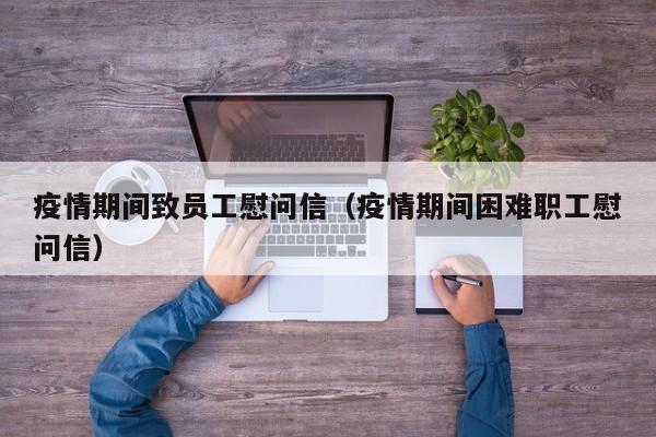 疫情期间致员工慰问信(疫情期间困难职工慰问信)
