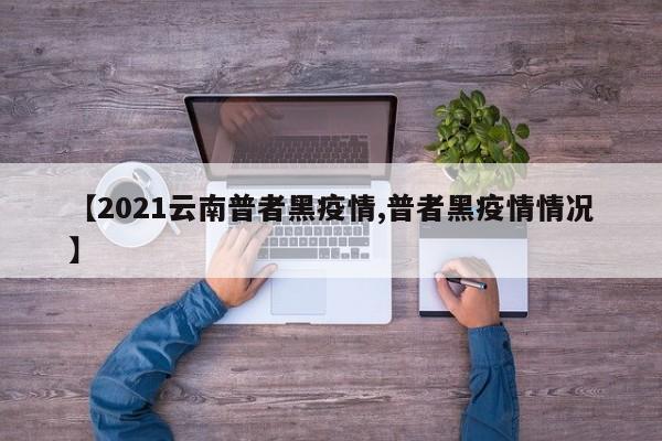 【2021云南普者黑疫情,普者黑疫情情况】