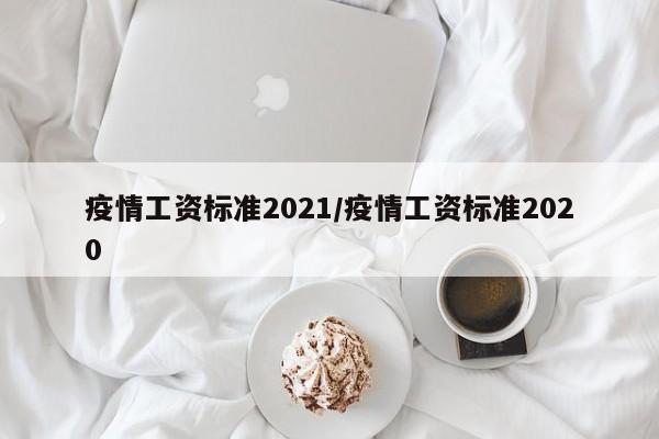 疫情工资标准2021/疫情工资标准2020