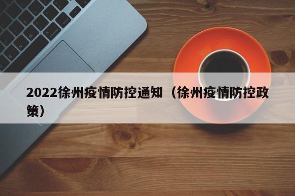 2022徐州疫情防控通知(徐州疫情防控政策)