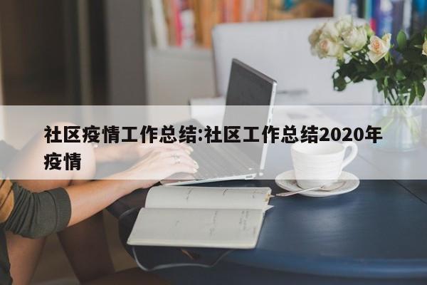 社区疫情工作总结:社区工作总结2020年疫情