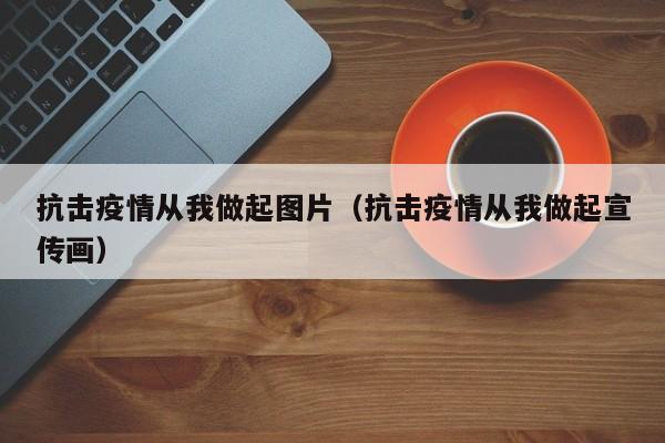 抗击疫情从我做起图片(抗击疫情从我做起宣传画)