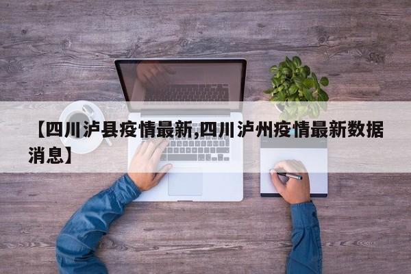 【四川泸县疫情最新,四川泸州疫情最新数据消息】