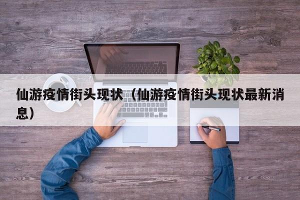 仙游疫情街头现状(仙游疫情街头现状最新消息)