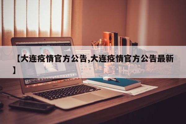 【大连疫情官方公告,大连疫情官方公告最新】