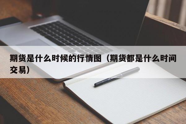 期货是什么时候的行情图(期货都是什么时间交易)