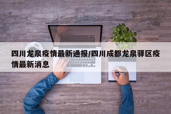 四川龙泉疫情最新通报/四川成都龙泉驿区疫情最新消息