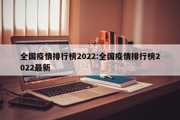 全国疫情排行榜2022:全国疫情排行榜2022最新