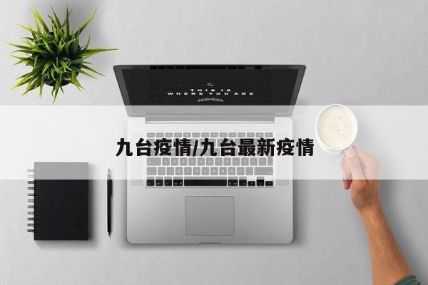 九台疫情/九台最新疫情