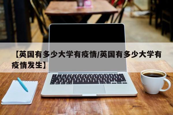 【英国有多少大学有疫情/英国有多少大学有疫情发生】