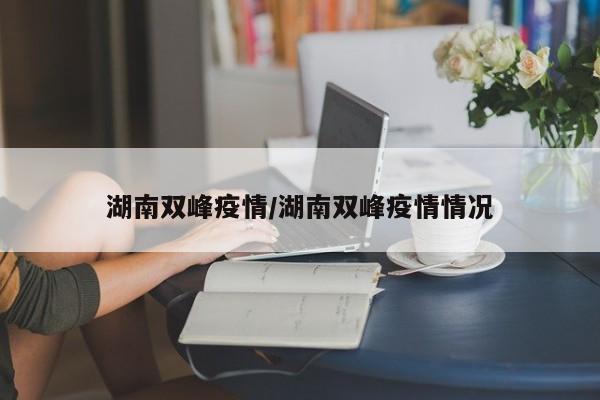 湖南双峰疫情/湖南双峰疫情情况