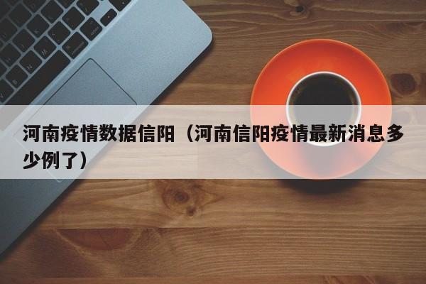 河南疫情数据信阳(河南信阳疫情最新消息多少例了)