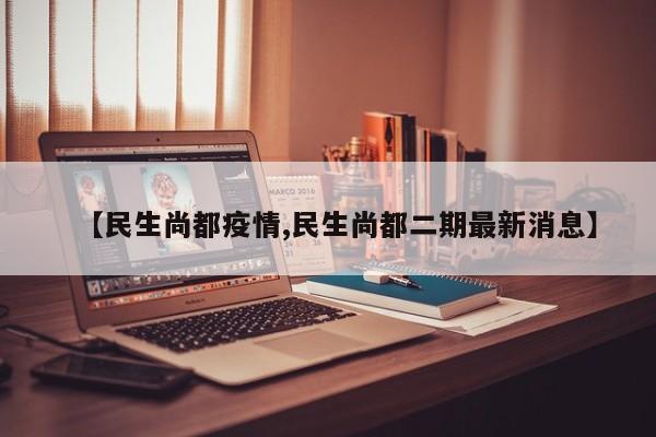 【民生尚都疫情,民生尚都二期最新消息】