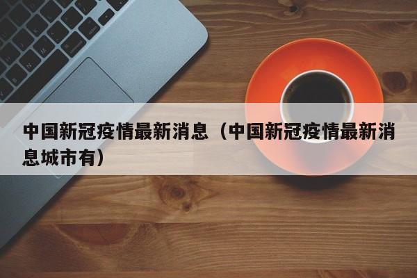 中国新冠疫情最新消息(中国新冠疫情最新消息城市有)