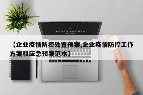 【企业疫情防控处置预案,企业疫情防控工作方案和应急预案范本】