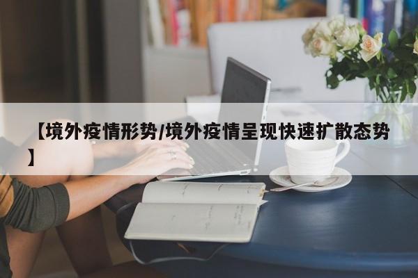 【境外疫情形势/境外疫情呈现快速扩散态势】