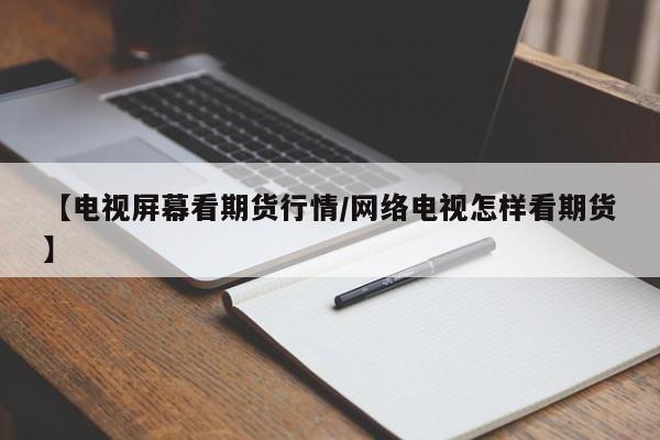【电视屏幕看期货行情/网络电视怎样看期货】