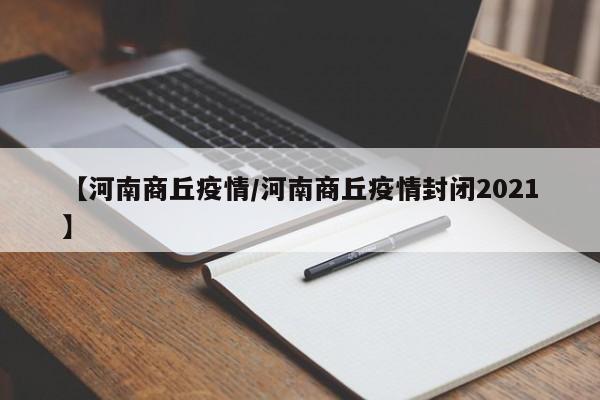 【河南商丘疫情/河南商丘疫情封闭2021】