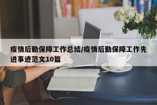 疫情后勤保障工作总结/疫情后勤保障工作先进事迹范文10篇