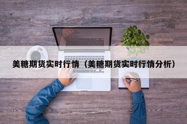 美糖期货实时行情(美糖期货实时行情分析)
